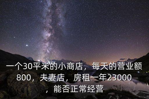 一個30平米的小商店，每天的營業(yè)額800，夫妻店，房租一年23000，能否正常經(jīng)營