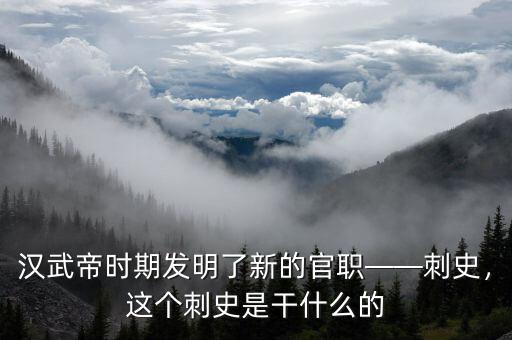 漢武帝時(shí)期發(fā)明了新的官職——刺史，這個(gè)刺史是干什么的