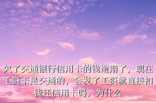 欠了交通銀行信用卡的錢逾期了，現(xiàn)在工資卡是交通的，會發(fā)了工資就直接扣錢還信用卡嗎，為什么