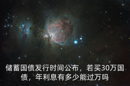 儲蓄國債發(fā)行時間公布，若買30萬國債，年利息有多少能過萬嗎