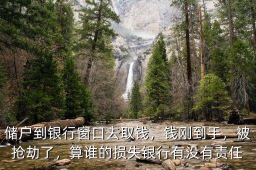 儲戶到銀行窗口去取錢，錢剛到手，被搶劫了，算誰的損失銀行有沒有責任