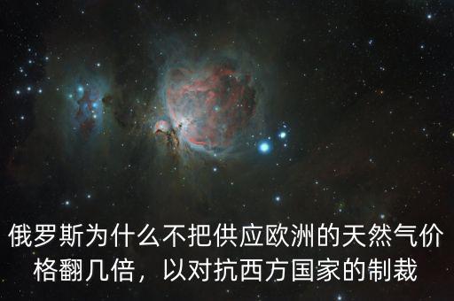 俄羅斯為什么不把供應(yīng)歐洲的天然氣價(jià)格翻幾倍，以對(duì)抗西方國(guó)家的制裁
