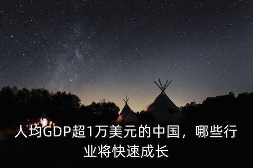 中國(guó)人均GDp是多少美元,人均GDP超1萬美元的中國(guó)