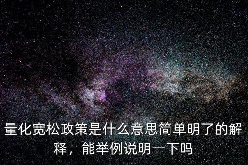 量化寬松政策是什么意思簡單明了的解釋，能舉例說明一下嗎