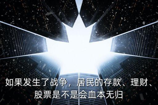 如果發(fā)生了戰(zhàn)爭(zhēng)，居民的存款、理財(cái)、股票是不是會(huì)血本無歸