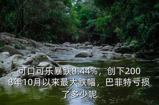可口可樂暴跌8.44%，創(chuàng)下2008年10月以來最大跌幅，巴菲特虧損了多少呢