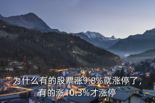 為什么有的股票漲9.8%就漲停了，有的漲10.3%才漲停
