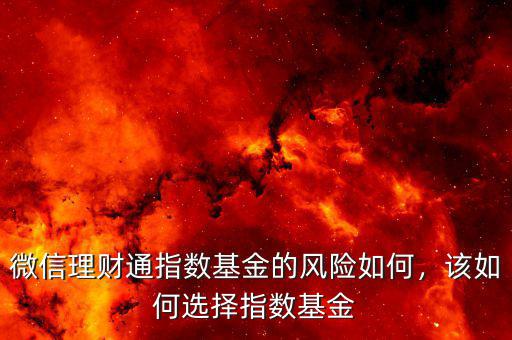 微信理財(cái)通指數(shù)基金的風(fēng)險(xiǎn)如何，該如何選擇指數(shù)基金