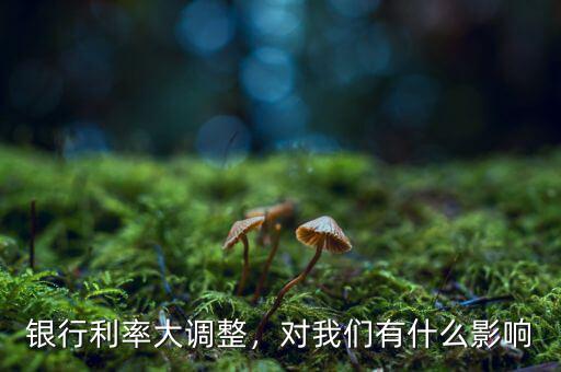 銀行利率大調(diào)整，對(duì)我們有什么影響