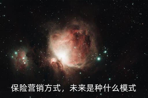 保險(xiǎn)營銷方式，未來是種什么模式