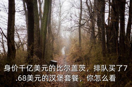 身價千億美元的比爾蓋茨，排隊買了7.68美元的漢堡套餐，你怎么看