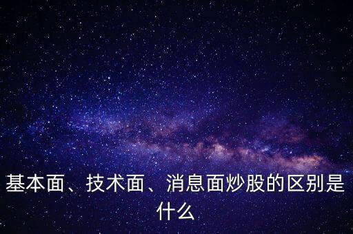 基本面、技術(shù)面、消息面炒股的區(qū)別是什么