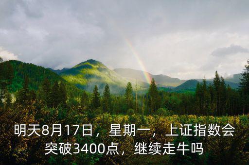 明天8月17日，星期一，上證指數(shù)會(huì)突破3400點(diǎn)，繼續(xù)走牛嗎