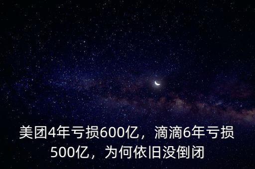 美團(tuán)4年虧損600億，滴滴6年虧損500億，為何依舊沒倒閉