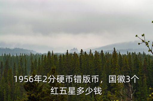 1956年2分硬幣錯(cuò)版幣，國(guó)徽3個(gè)紅五星多少錢