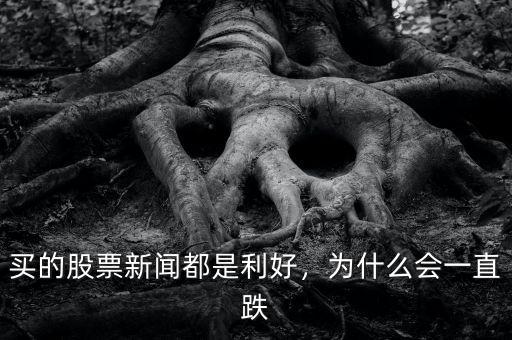 買的股票新聞都是利好，為什么會一直跌