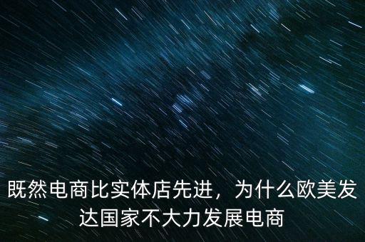 既然電商比實體店先進，為什么歐美發(fā)達國家不大力發(fā)展電商