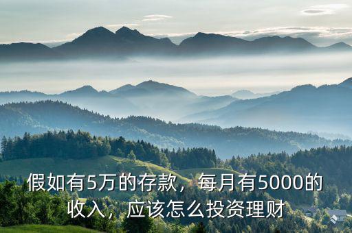 假如有5萬的存款，每月有5000的收入，應該怎么投資理財