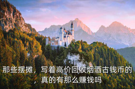 那些擺攤，寫著高價回收煙酒古錢幣的，真的有那么賺錢嗎