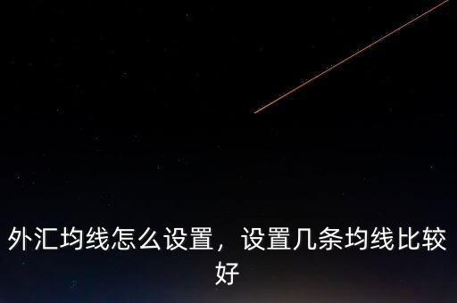 外匯均線怎么設(shè)置，設(shè)置幾條均線比較好