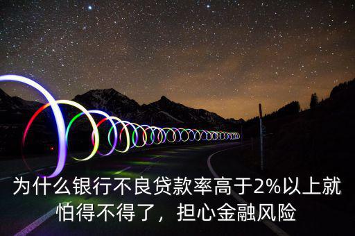 為什么銀行不良貸款率高于2%以上就怕得不得了，擔心金融風險