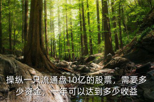 操縱一只流通盤10億的股票，需要多少資金，一年可以達(dá)到多少收益
