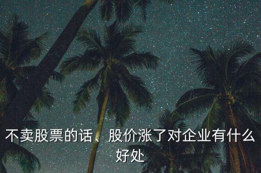 不賣股票的話、股價(jià)漲了對(duì)企業(yè)有什么好處