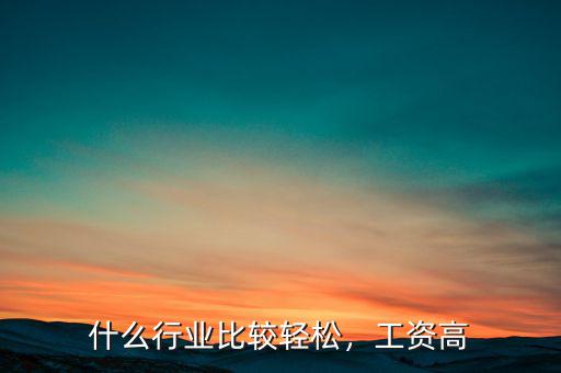 什么行業(yè)比較輕松，工資高