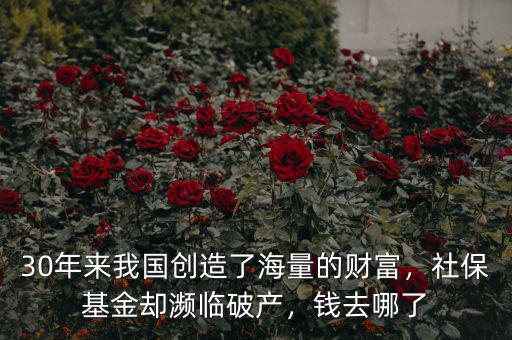 30年來我國創(chuàng)造了海量的財(cái)富，社保基金卻瀕臨破產(chǎn)，錢去哪了