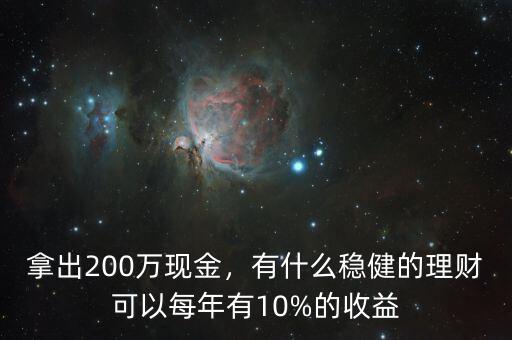 拿出200萬現(xiàn)金，有什么穩(wěn)健的理財可以每年有10%的收益