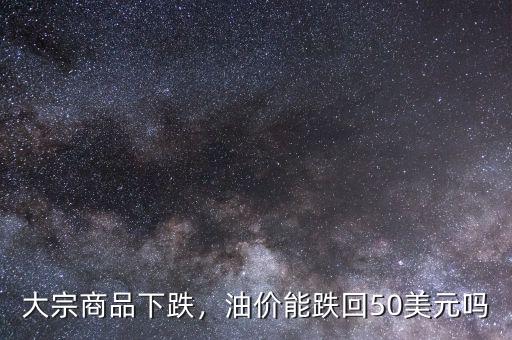 大宗商品下跌，油價(jià)能跌回50美元嗎