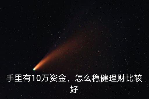 手里有10萬資金，怎么穩(wěn)健理財比較好