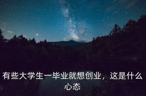 有些大學(xué)生一畢業(yè)就想創(chuàng)業(yè)，這是什么心態(tài)
