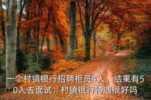 一個村鎮(zhèn)銀行招聘柜員4人，結果有50人去面試，村鎮(zhèn)銀行待遇很好嗎