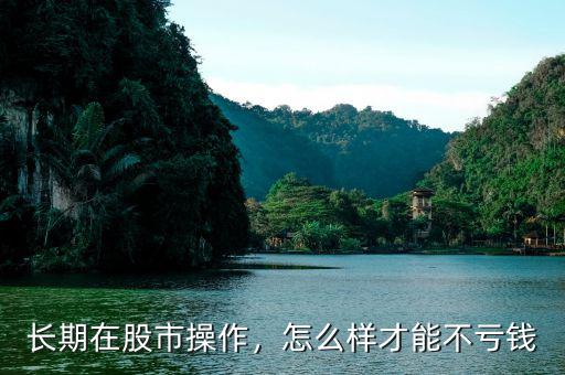 長(zhǎng)期在股市操作，怎么樣才能不虧錢(qián)