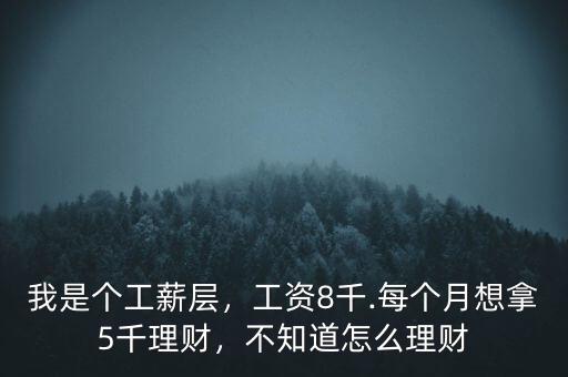 我是個工薪層，工資8千.每個月想拿5千理財，不知道怎么理財