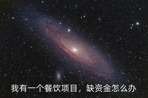 我有一個餐飲項(xiàng)目，缺資金怎么辦