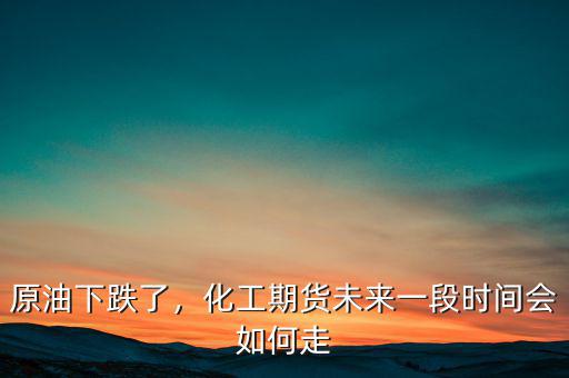 原油下跌了，化工期貨未來一段時(shí)間會(huì)如何走