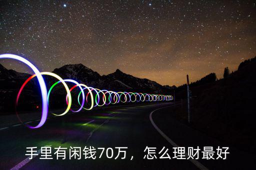 手里有閑錢70萬(wàn)，怎么理財(cái)最好