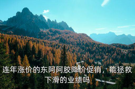 連年漲價(jià)的東阿阿膠降價(jià)促銷(xiāo)，能拯救下滑的業(yè)績(jī)嗎