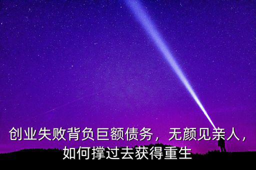 創(chuàng)業(yè)失敗背負(fù)巨額債務(wù)，無(wú)顏見(jiàn)親人，如何撐過(guò)去獲得重生