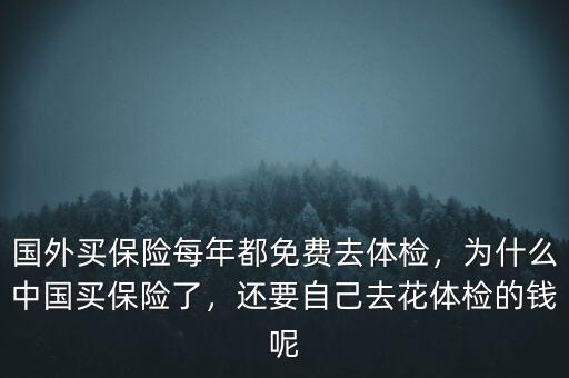 國外買保險每年都免費去體檢，為什么中國買保險了，還要自己去花體檢的錢呢