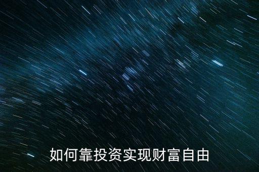 如何靠投資實(shí)現(xiàn)財富自由