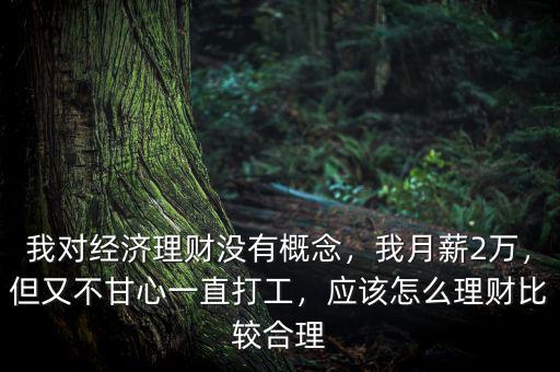 我對經(jīng)濟理財沒有概念，我月薪2萬，但又不甘心一直打工，應(yīng)該怎么理財比較合理