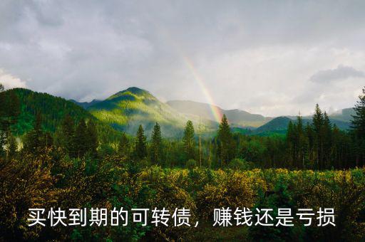買快到期的可轉(zhuǎn)債，賺錢還是虧損