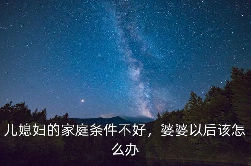 兒媳婦的家庭條件不好，婆婆以后該怎么辦