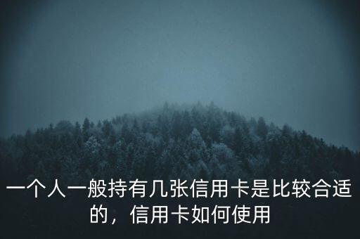 一個人一般持有幾張信用卡是比較合適的，信用卡如何使用
