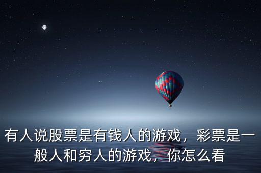 有人說股票是有錢人的游戲，彩票是一般人和窮人的游戲，你怎么看