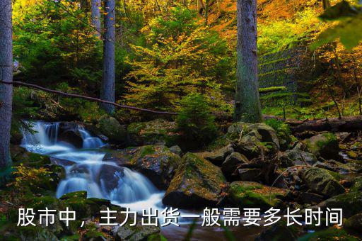 股市中，主力出貨一般需要多長(zhǎng)時(shí)間