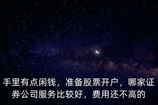 手里有點閑錢，準備股票開戶，哪家證券公司服務(wù)比較好，費用還不高的